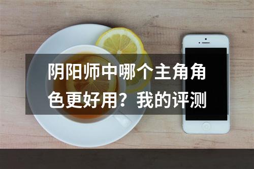 阴阳师中哪个主角角色更好用？我的评测