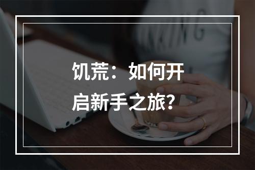 饥荒：如何开启新手之旅？