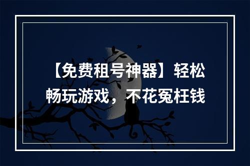 【免费租号神器】轻松畅玩游戏，不花冤枉钱