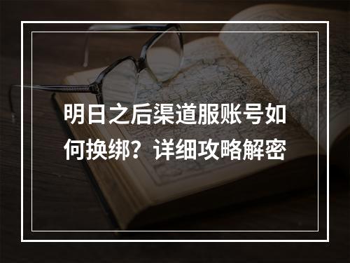 明日之后渠道服账号如何换绑？详细攻略解密