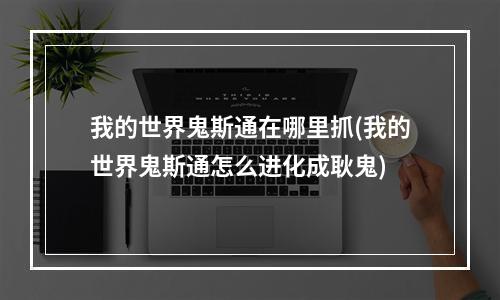 我的世界鬼斯通在哪里抓(我的世界鬼斯通怎么进化成耿鬼)