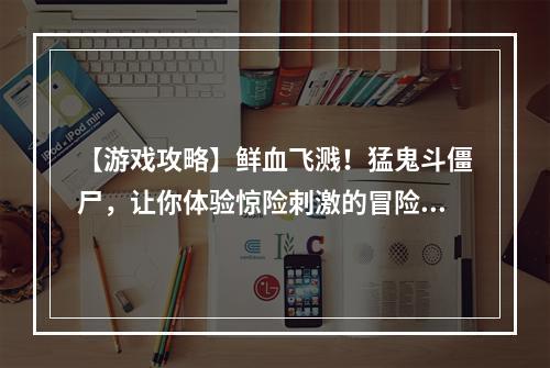 【游戏攻略】鲜血飞溅！猛鬼斗僵尸，让你体验惊险刺激的冒险之旅！