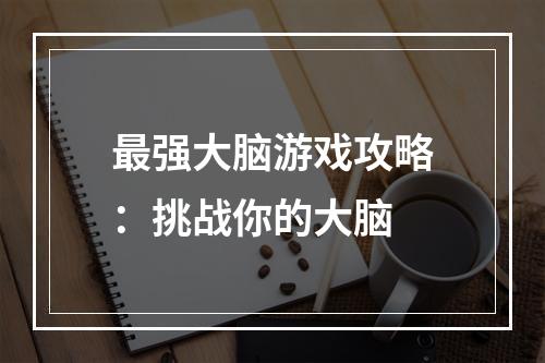 最强大脑游戏攻略：挑战你的大脑