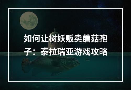 如何让树妖贩卖蘑菇孢子：泰拉瑞亚游戏攻略