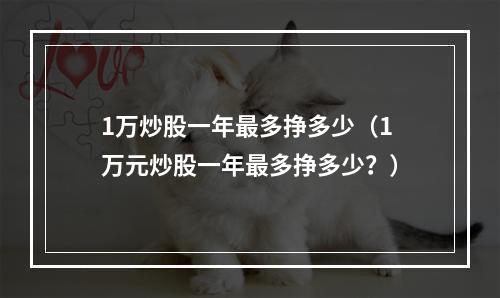 1万炒股一年最多挣多少（1万元炒股一年最多挣多少？）