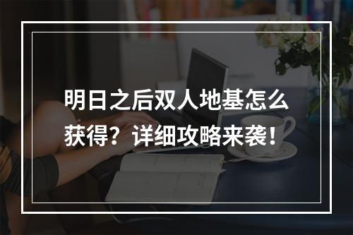 明日之后双人地基怎么获得？详细攻略来袭！