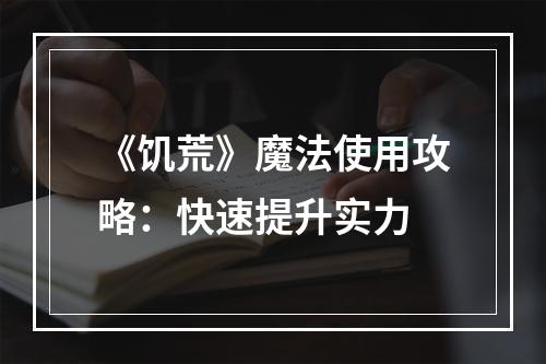 《饥荒》魔法使用攻略：快速提升实力