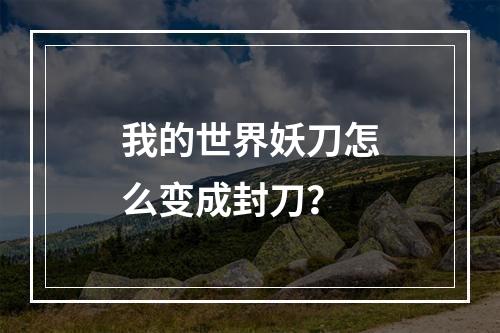 我的世界妖刀怎么变成封刀？