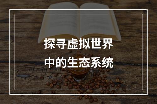 探寻虚拟世界中的生态系统