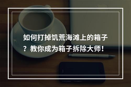 如何打掉饥荒海滩上的箱子？教你成为箱子拆除大师！