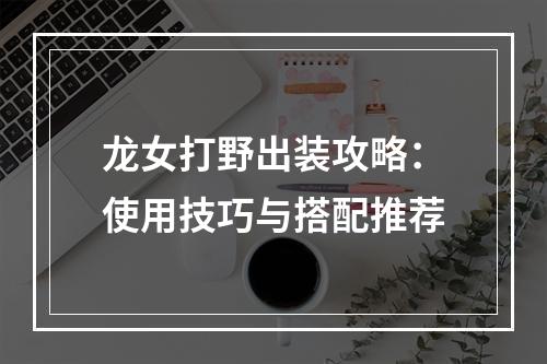 龙女打野出装攻略：使用技巧与搭配推荐