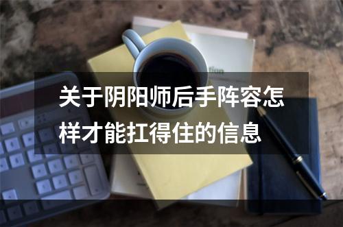 关于阴阳师后手阵容怎样才能扛得住的信息