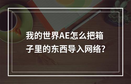 我的世界AE怎么把箱子里的东西导入网络？