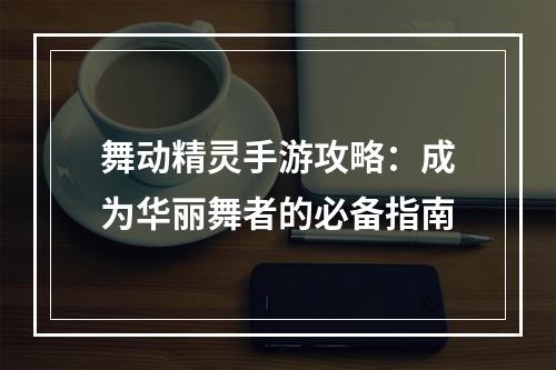 舞动精灵手游攻略：成为华丽舞者的必备指南