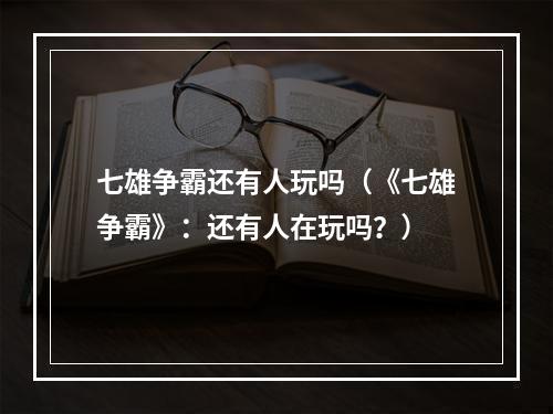 七雄争霸还有人玩吗（《七雄争霸》：还有人在玩吗？）