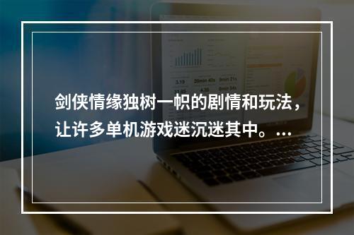 剑侠情缘独树一帜的剧情和玩法，让许多单机游戏迷沉迷其中。接下来介绍一些类似的单机游戏，给喜欢武侠剧情