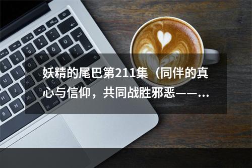 妖精的尾巴第211集（同伴的真心与信仰，共同战胜邪恶——《妖精的尾巴》第211集）