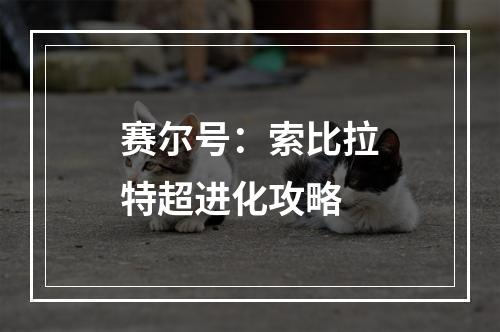 赛尔号：索比拉特超进化攻略