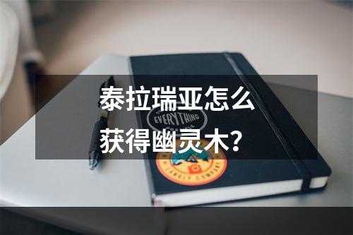 泰拉瑞亚怎么获得幽灵木？