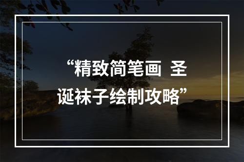 “精致简笔画  圣诞袜子绘制攻略”