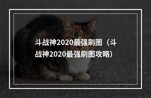 斗战神2020最强刷图（斗战神2020最强刷图攻略）