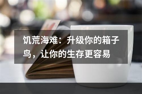 饥荒海难：升级你的箱子鸟，让你的生存更容易