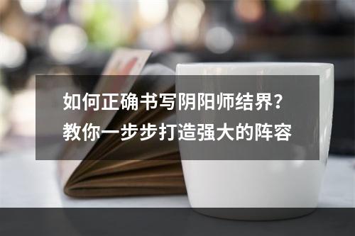 如何正确书写阴阳师结界？教你一步步打造强大的阵容