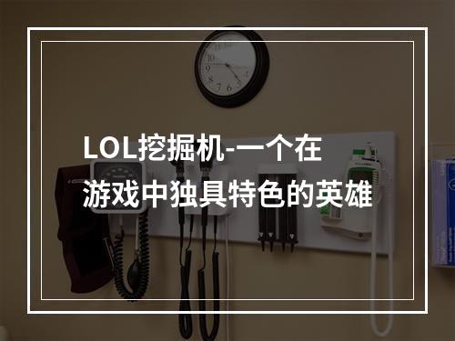 LOL挖掘机-一个在游戏中独具特色的英雄