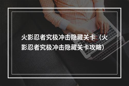 火影忍者究极冲击隐藏关卡（火影忍者究极冲击隐藏关卡攻略）