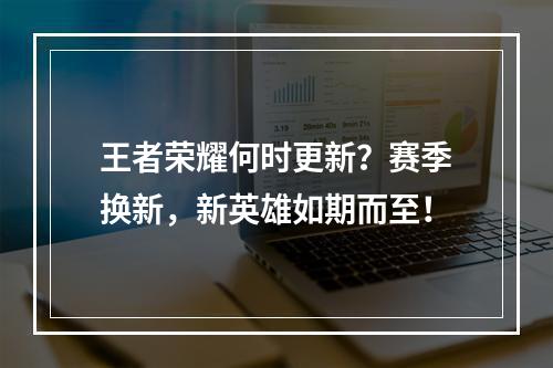 王者荣耀何时更新？赛季换新，新英雄如期而至！