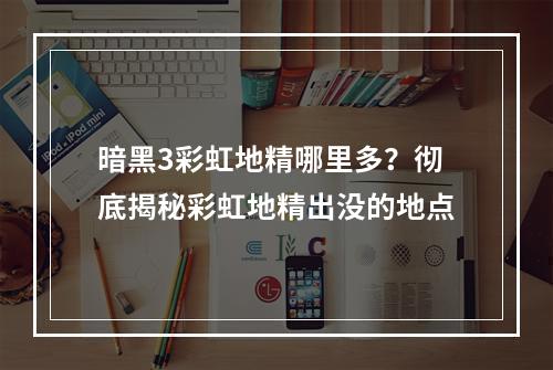 暗黑3彩虹地精哪里多？彻底揭秘彩虹地精出没的地点