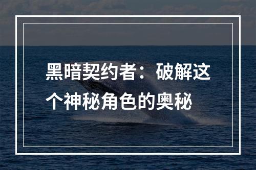 黑暗契约者：破解这个神秘角色的奥秘