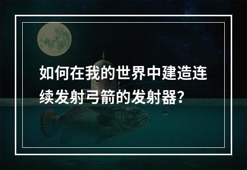 如何在我的世界中建造连续发射弓箭的发射器？