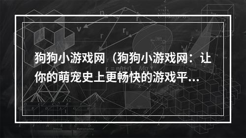 狗狗小游戏网（狗狗小游戏网：让你的萌宠史上更畅快的游戏平台）