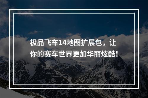 极品飞车14地图扩展包，让你的赛车世界更加华丽炫酷！