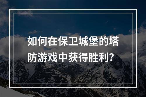 如何在保卫城堡的塔防游戏中获得胜利？