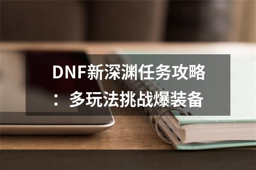 DNF新深渊任务攻略：多玩法挑战爆装备