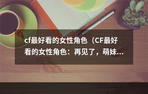 cf最好看的女性角色（CF最好看的女性角色：再见了，萌妹纸！）