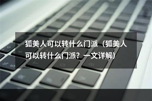 狐美人可以转什么门派（狐美人可以转什么门派？一文详解）