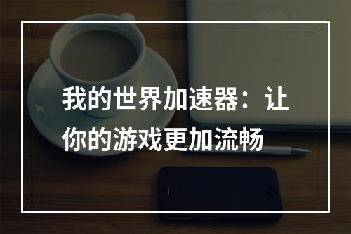 我的世界加速器：让你的游戏更加流畅