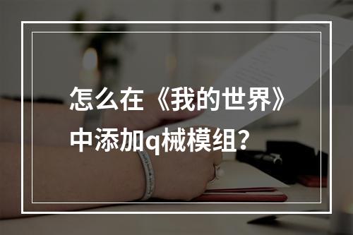 怎么在《我的世界》中添加q械模组？