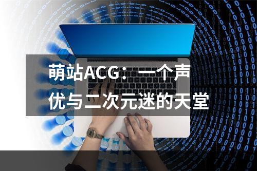 萌站ACG：一个声优与二次元迷的天堂