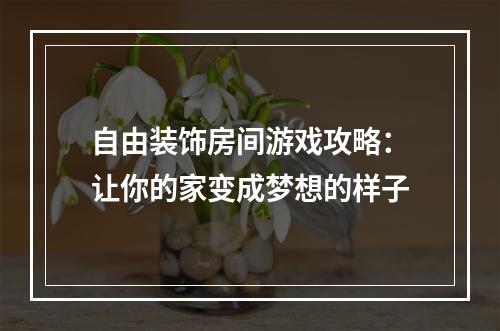 自由装饰房间游戏攻略：让你的家变成梦想的样子