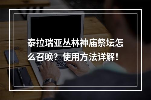 泰拉瑞亚丛林神庙祭坛怎么召唤？使用方法详解！