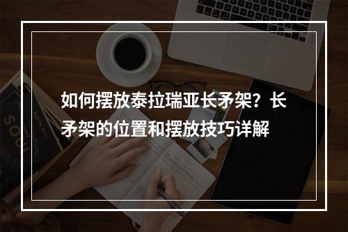 如何摆放泰拉瑞亚长矛架？长矛架的位置和摆放技巧详解