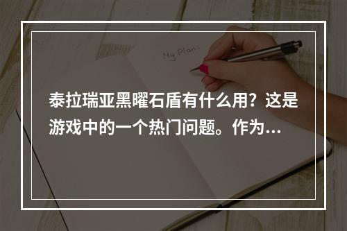 泰拉瑞亚黑曜石盾有什么用？这是游戏中的一个热门问题。作为一款收获无数的游戏，闲暇之余，你可能会想了解