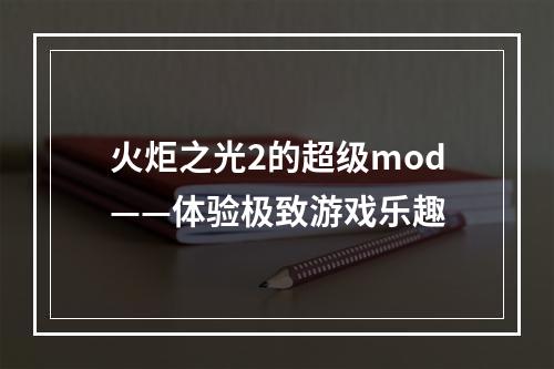 火炬之光2的超级mod——体验极致游戏乐趣