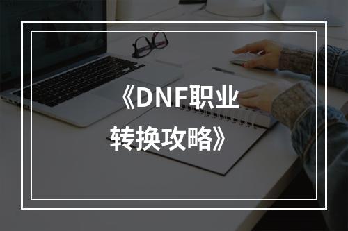 《DNF职业转换攻略》