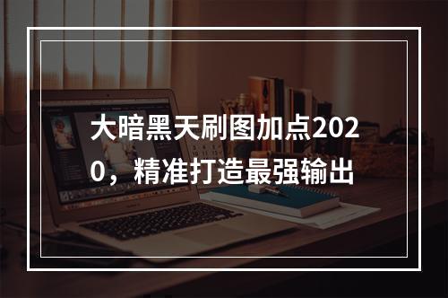 大暗黑天刷图加点2020，精准打造最强输出