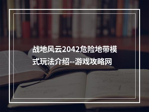 战地风云2042危险地带模式玩法介绍--游戏攻略网